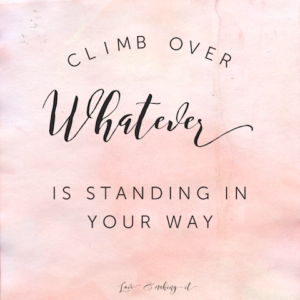 Climb over whatever is standing in your way, Love. // www.loveandmakingit.com